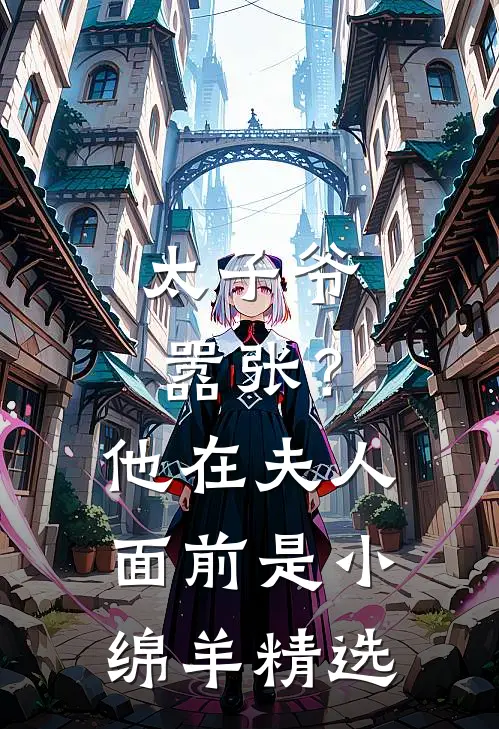 太子爷嚣张?他在夫人面前是小绵羊精选阅读