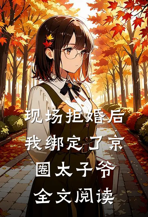 现场拒婚后，我绑定了京圈太子爷全文阅读