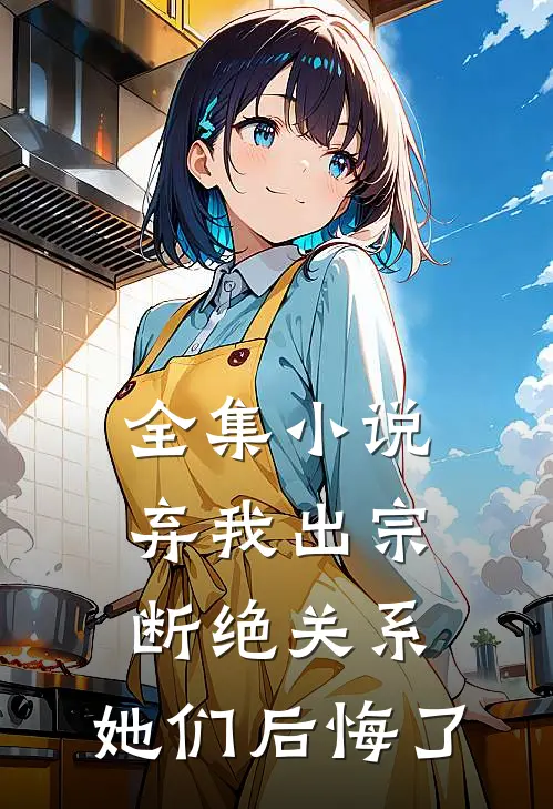 全集小说弃我出宗，断绝关系，她们后悔了