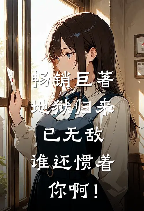 畅销巨著地狱归来已无敌，谁还惯着你啊！