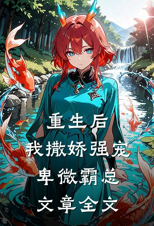 重生后,我撒娇强宠卑微霸总文章全文在线阅读
