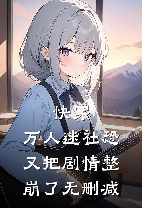快穿万人迷社恐又把剧情整崩了无删减在线观看