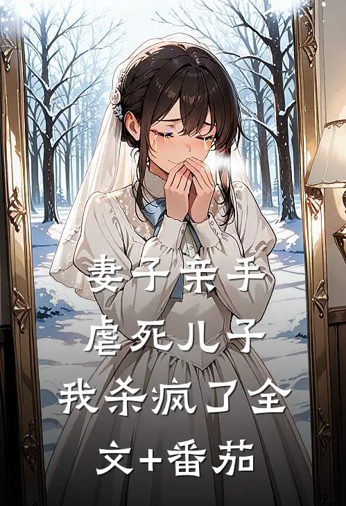 妻子亲手虐死儿子，我杀疯了全文+番茄