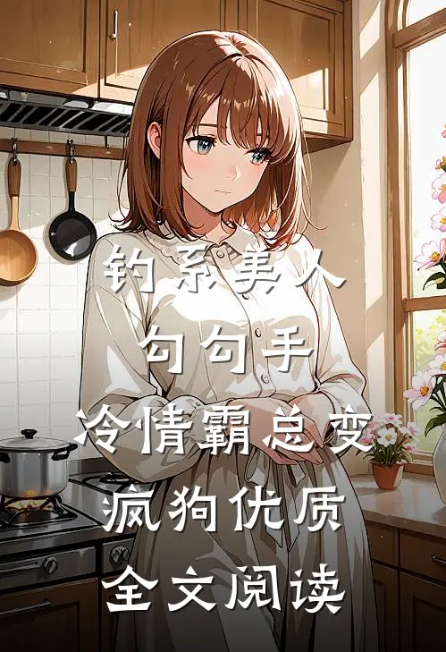 钓系美人勾勾手，冷情霸总变疯狗优质全文阅读