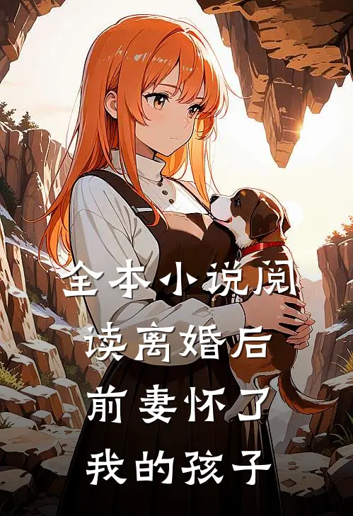 全本小说阅读离婚后，前妻怀了我的孩子