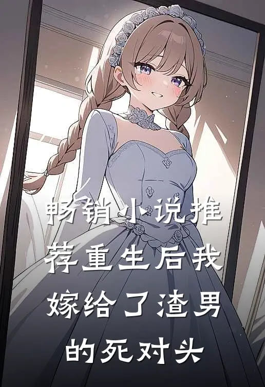 畅销小说推荐重生后我嫁给了渣男的死对头