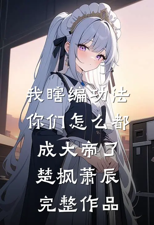 我瞎编功法你们怎么都成大帝了楚枫萧辰完整作品