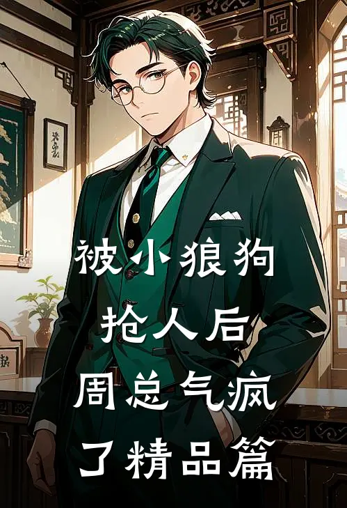 被小狼狗抢人后,周总气疯了精品篇