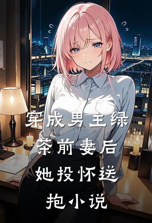 穿成男主绿茶前妻后,她投怀送抱