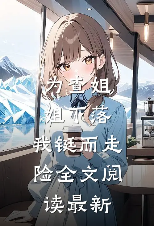 为查姐姐下落,我铤而走险全文阅读最新的