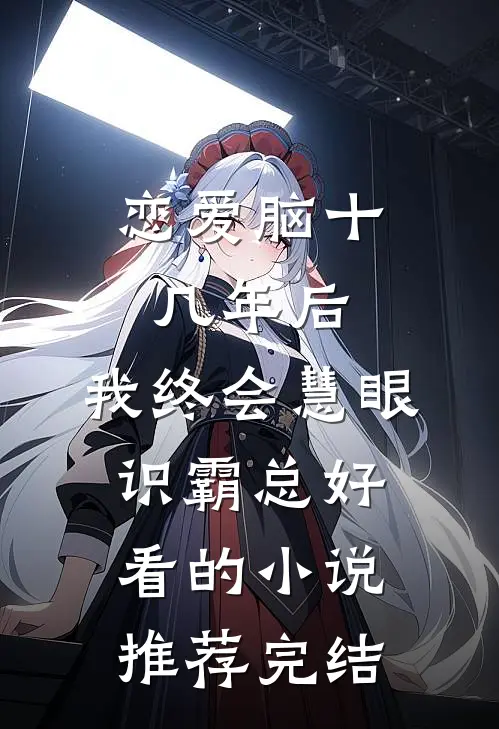 恋爱脑十几年后，我终会慧眼识霸总好看的小说推荐完结