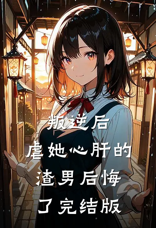 叛逆后,虐她心肝的渣男后悔了完结版