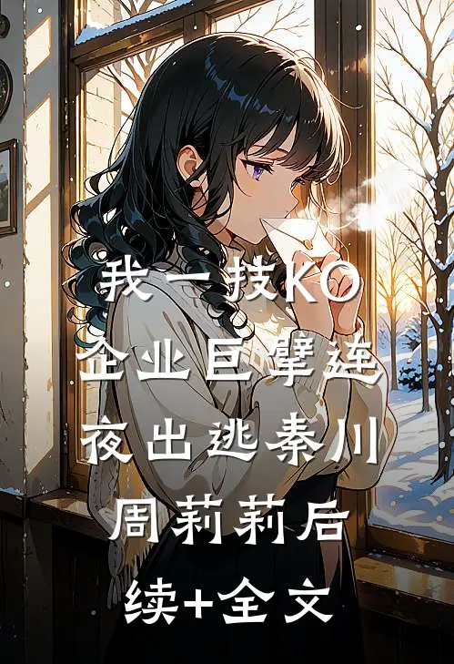 我一技KO，企业巨擘连夜出逃秦川周莉莉后续+全文