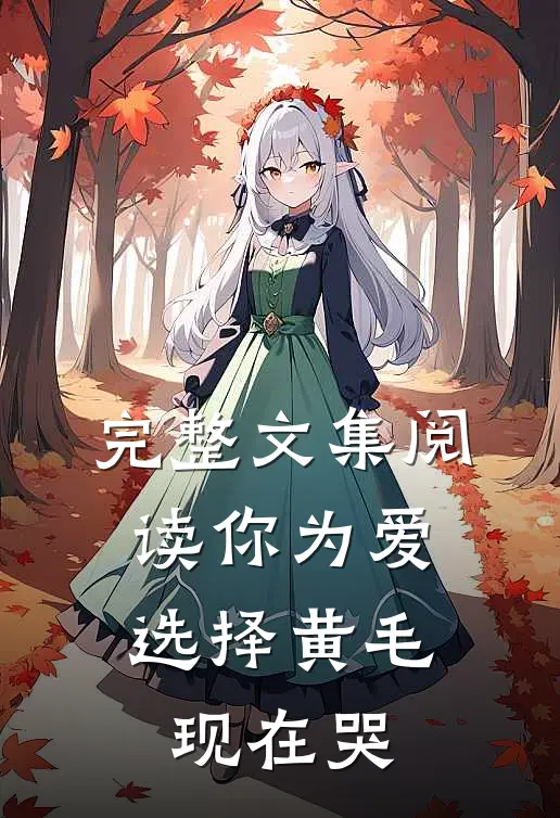 完整文集阅读你为爱选择黄毛，现在哭