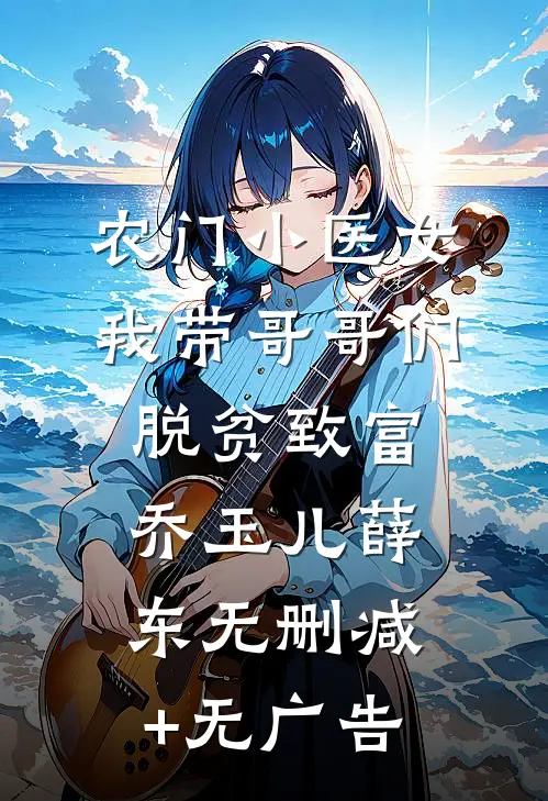农门小医女：我带哥哥们脱贫致富乔玉儿薛东无删减+无广告