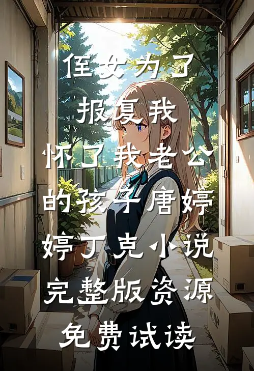 侄女为了报复我，怀了我老公的孩子唐婷婷丁克小说完整版资源免费试读