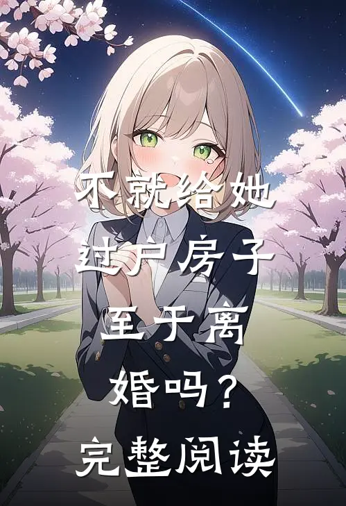 不就给她过户房子,至于离婚吗?完整阅读
