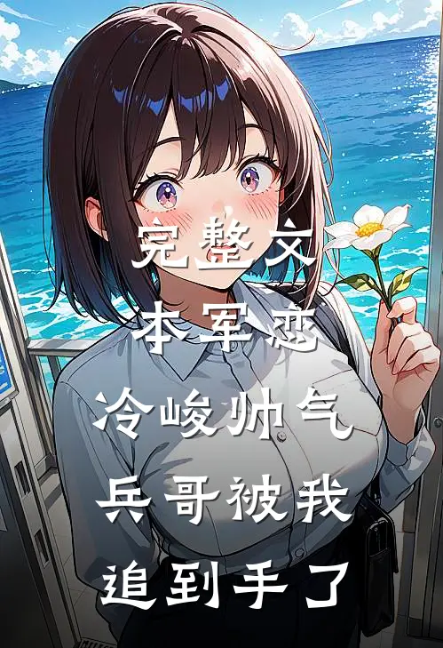 完整文本军恋，冷峻帅气兵哥被我追到手了
