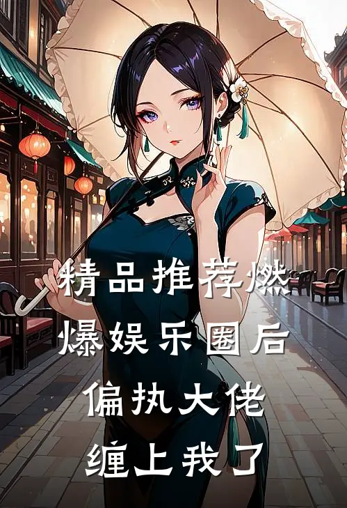 精品推荐燃爆娱乐圈后，偏执大佬缠上我了