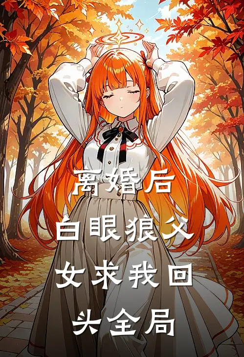 离婚后，白眼狼父女求我回头全局