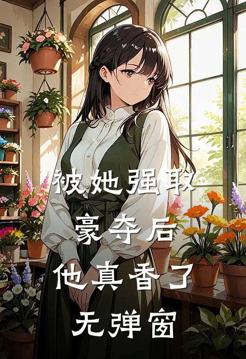 被她强取豪夺后,他真香了无弹窗阅读