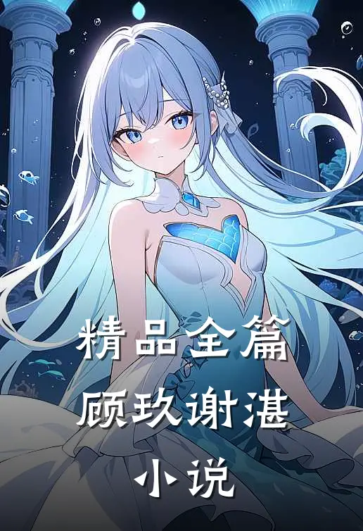 精品全篇顾玖谢湛,小说