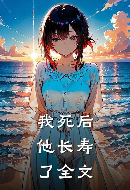 我死后,他长寿了全文在线阅读