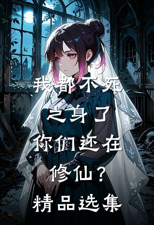 我都不死之身了,你们还在修仙?精品选集