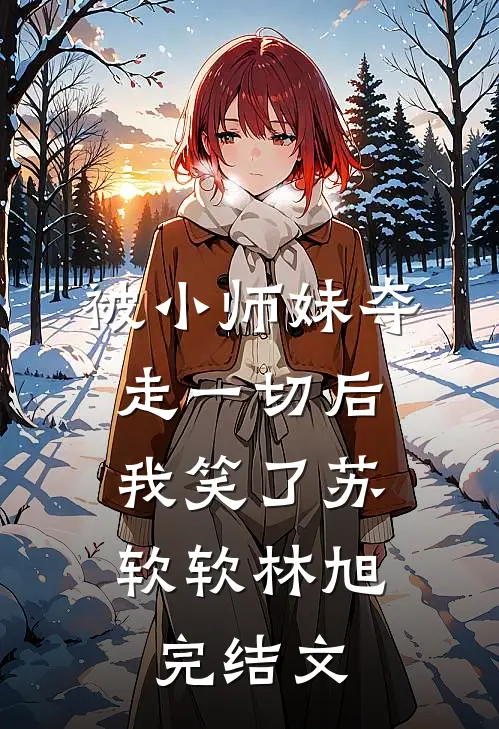 被小师妹夺走一切后，我笑了苏软软林旭完结文