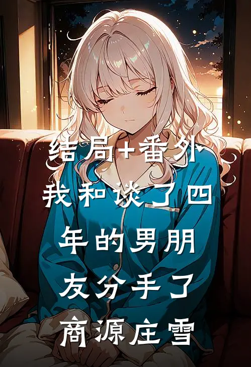 结局+番外我和谈了四年的男朋友分手了商源庄雪