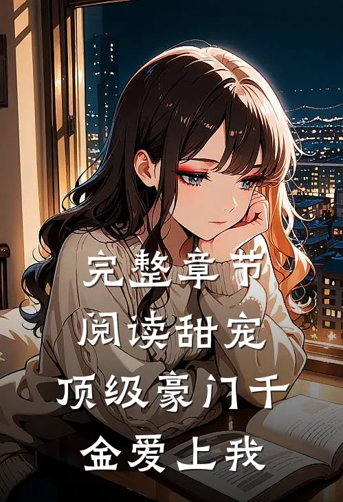 完整章节阅读甜宠顶级豪门千金爱上我