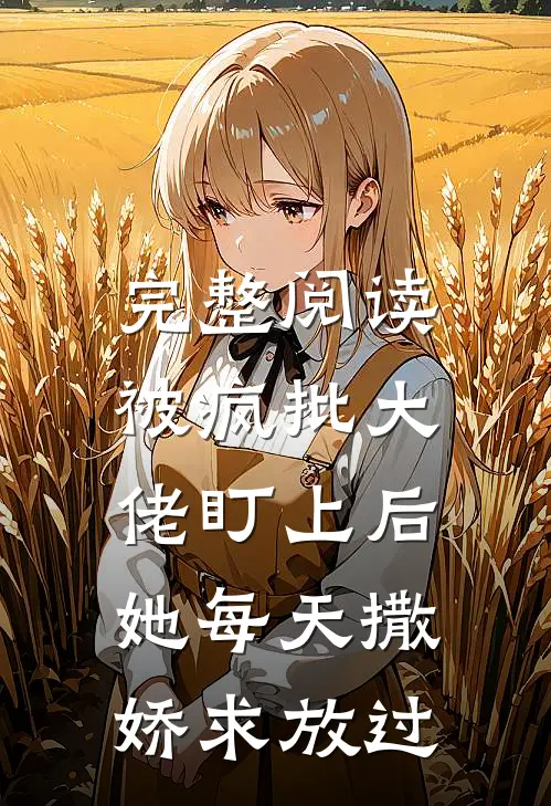 完整阅读被疯批大佬盯上后，她每天撒娇求放过