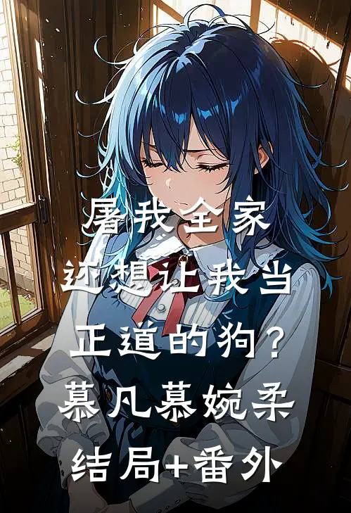 屠我全家，还想让我当正道的狗？慕凡慕婉柔结局+番外