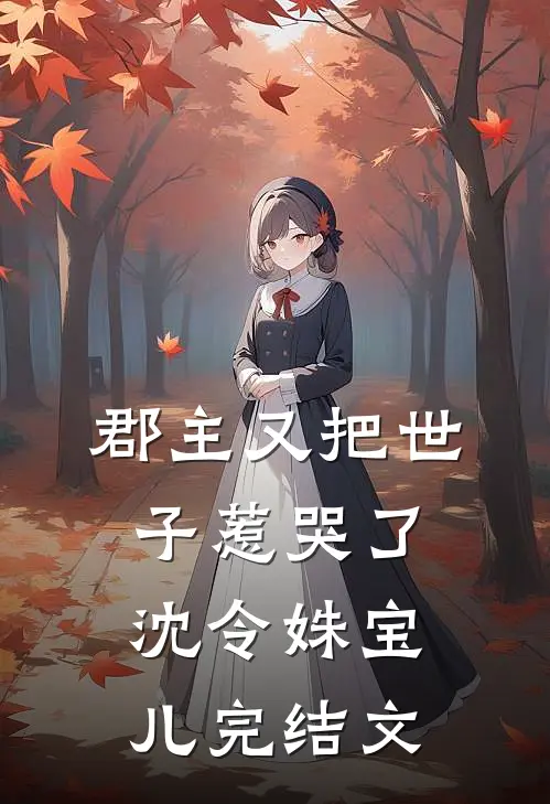 郡主又把世子惹哭了沈令姝宝儿完结文
