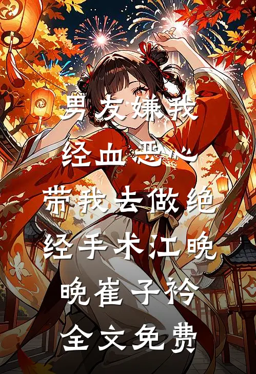 男友嫌我经血恶心，带我去做绝经手术江晚晚崔子衿全文免费
