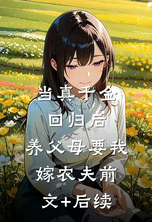 当真千金回归后，养父母要我嫁农夫前文+后续