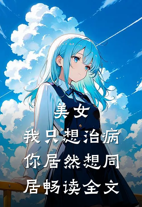 美女,我只想治病,你居然想同居畅读全文在线阅读