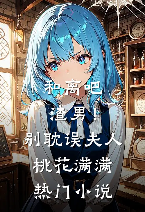 和离吧渣男！别耽误夫人桃花满满热门小说