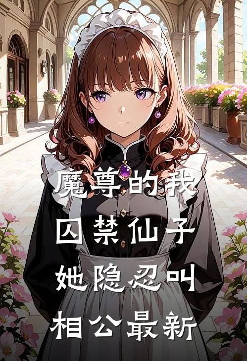 魔尊的我囚禁仙子,她隐忍叫相公最新