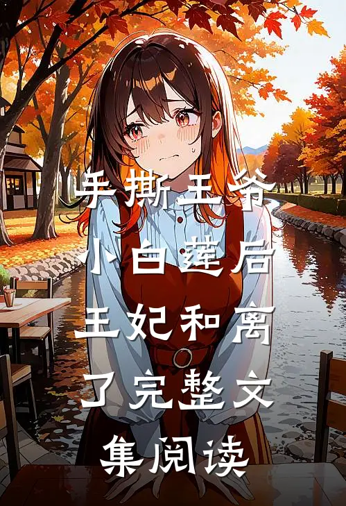 手撕王爷小白莲后,王妃和离了完整文集阅读