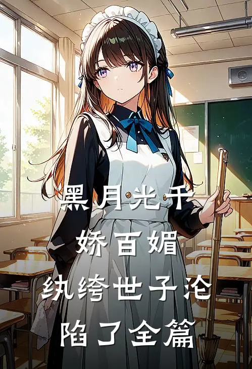 黑月光千娇百媚，纨绔世子沦陷了全篇