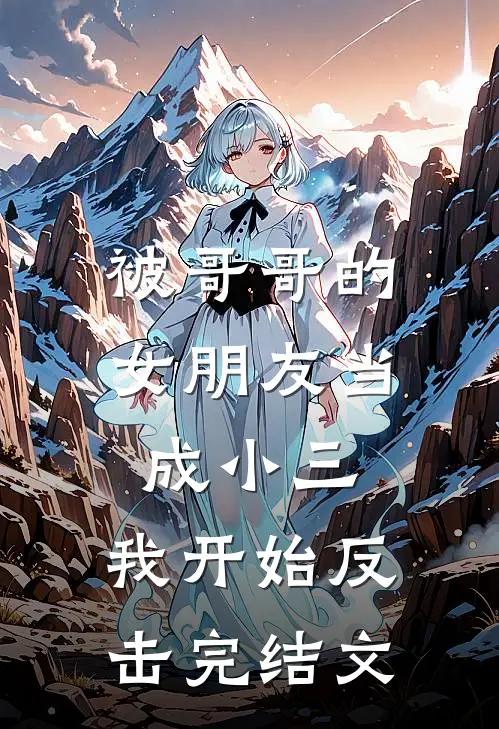 被哥哥的女朋友当成小三,我开始反击完结文字版