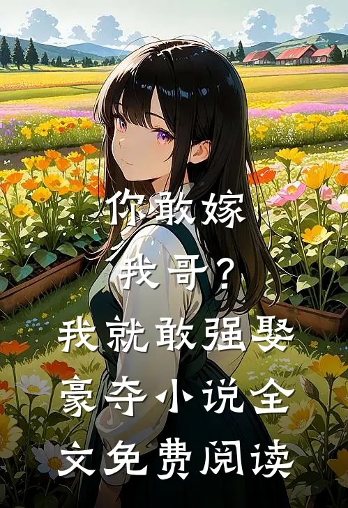 你敢嫁我哥?我就敢强娶豪夺全文免费阅读