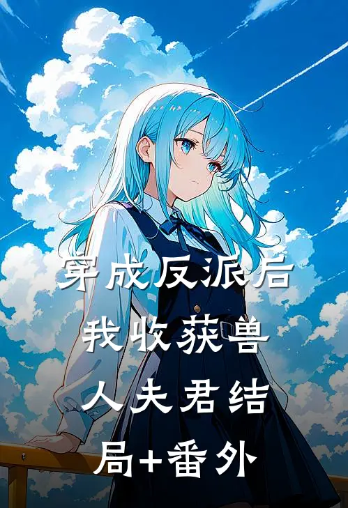 穿成反派后，我收获兽人夫君结局+番外