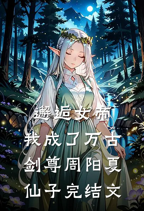 邂逅女帝,我成了万古剑尊周阳夏仙子完结文学