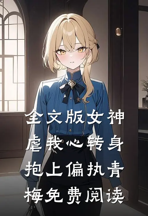 全文版女神虐我心转身抱上偏执青梅免费阅读