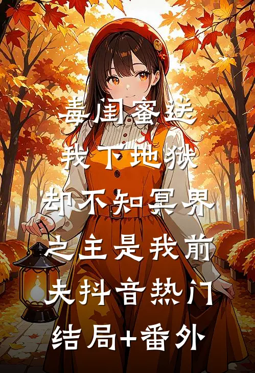 毒闺蜜送我下地狱，却不知冥界之主是我前夫抖音热门结局+番外