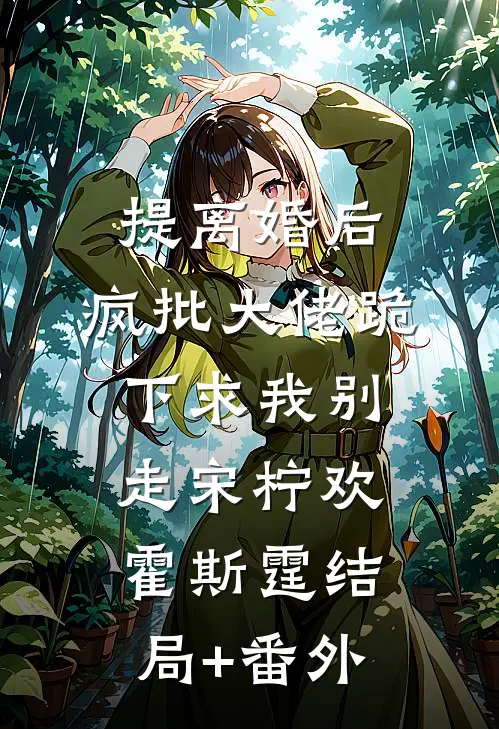 提离婚后，疯批大佬跪下求我别走宋柠欢霍斯霆结局+番外