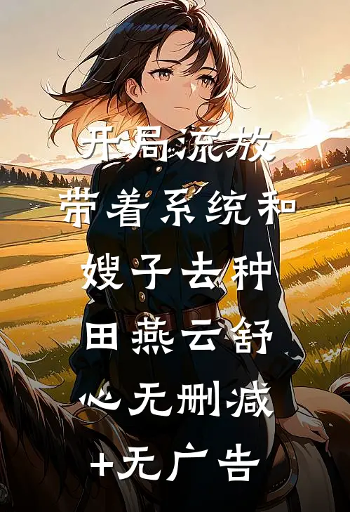 开局流放：带着系统和嫂子去种田燕云舒心无删减+无广告