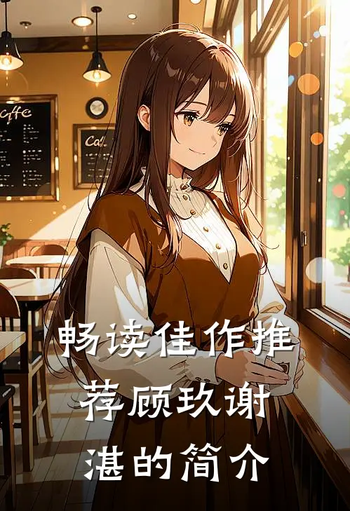 畅读佳作推荐顾玖谢湛的简介